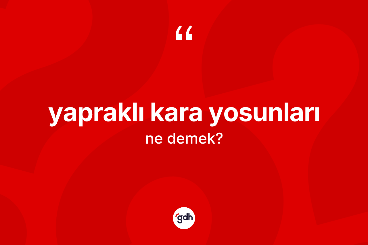 Yapraklı kara yosunları ne anlama gelir? Yapraklı kara yosunlarının TDK'ya göre anlamı nedir?