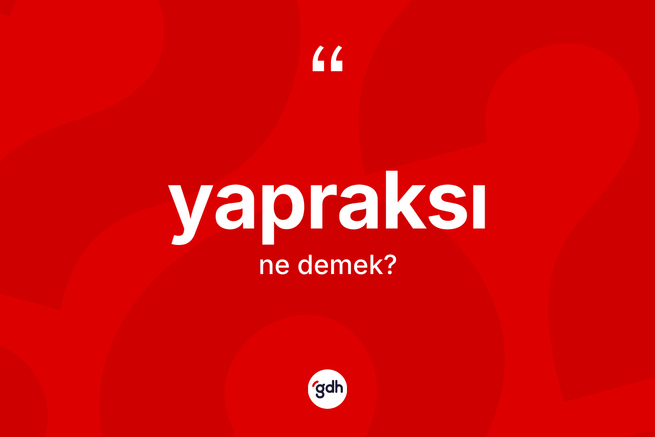 Yapraksı kelimesi ne anlama gelir? Yapraksının TDK'ya göre anlamı nedir?