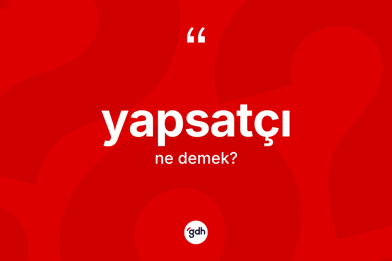 Yapsatçı kelimesinin tanımı nedir? Yapsatçının TDK'ya göre anlamı nedir?