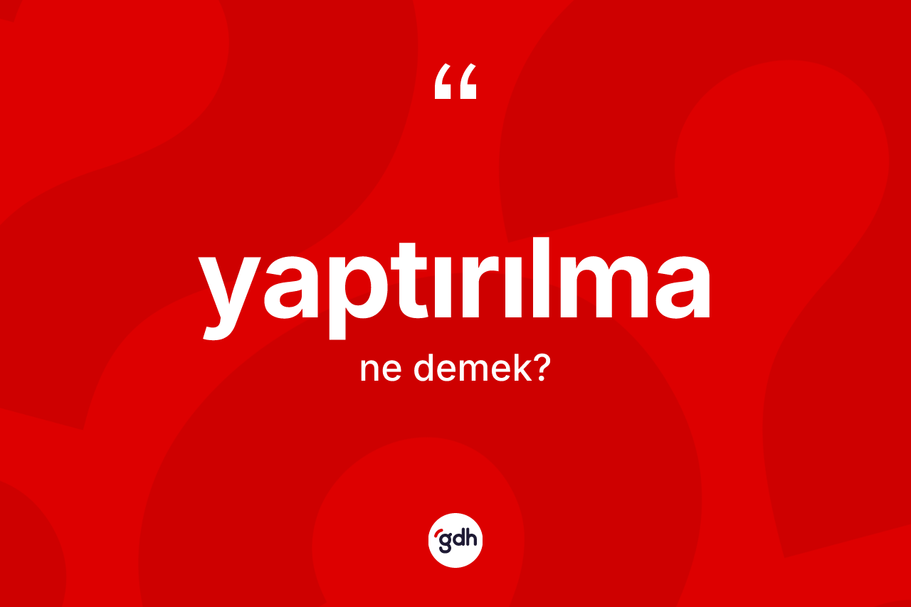 Yaptırılma kelimesinin tanımı nedir? Yaptırılma kelimesinin kaç farklı anlamı var?