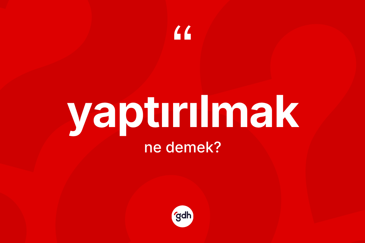 Yaptırılmak kelimesi nedir? Yaptırılmağın TDK'ya göre anlamı nedir?
