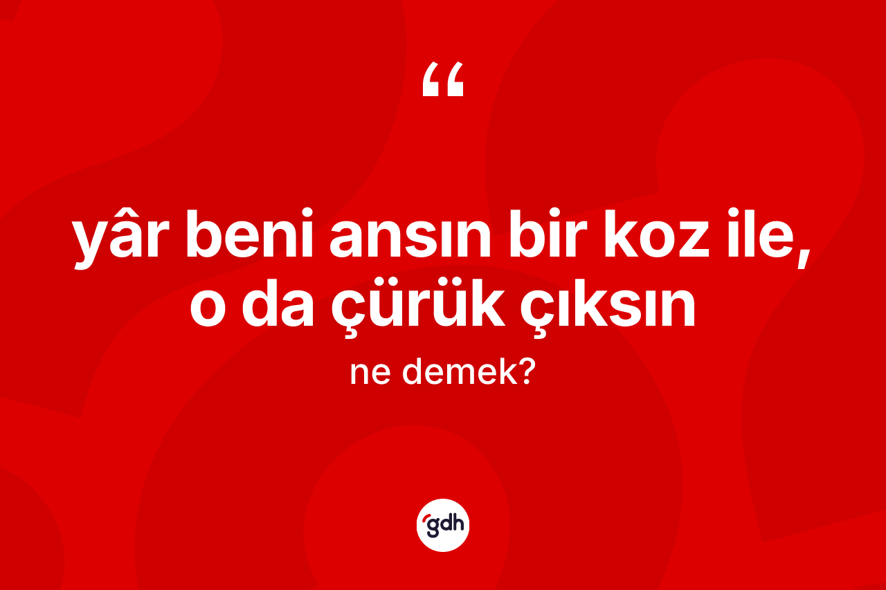 Yâr beni ansın bir koz ile, o da çürük çıksın sözü ne anlama gelir? Yâr beni ansın bir koz ile, o da çürük çıksın sözünün TDK açıklaması nedir?