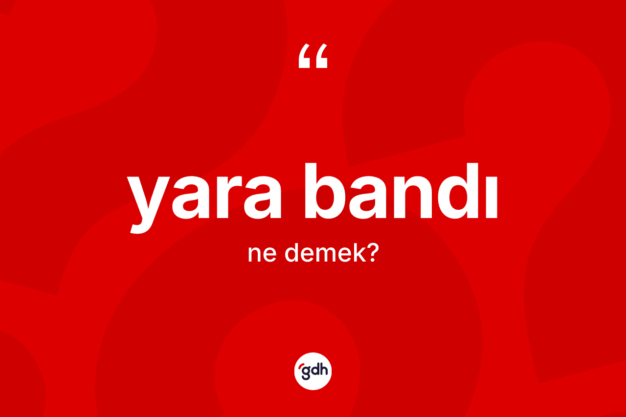 Yara bandı kelimesi ne anlama gelir? Yara bandının TDK'ya göre anlamı nedir?