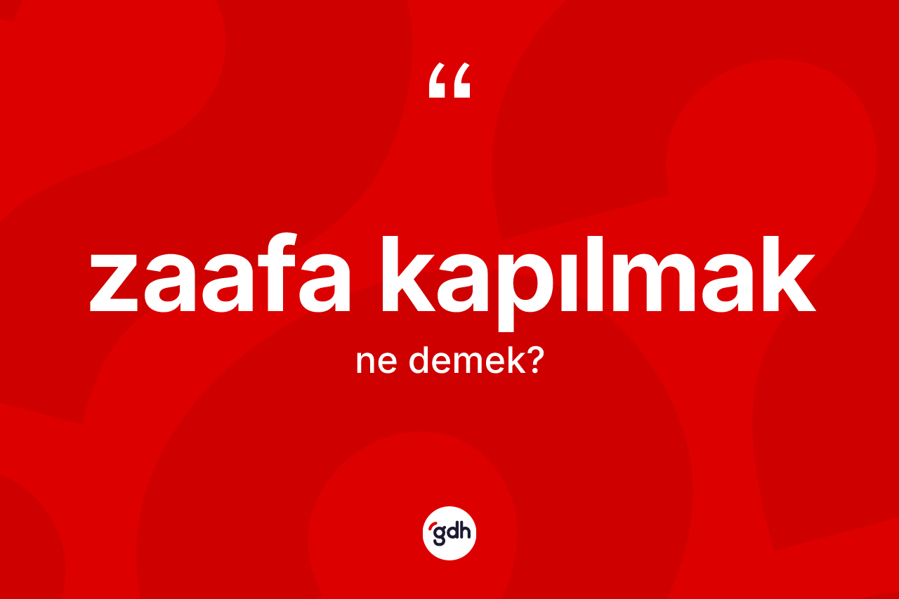 Zaafa kapılmak ifadesinin anlamı nedir? Zaafa kapılmak ifadesinin TDK anlamı nedir?