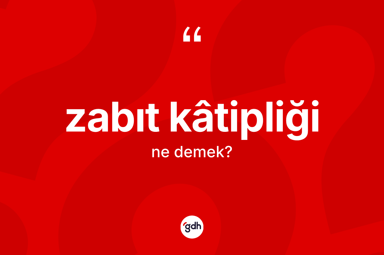 Zabıt kâtipliği ne demek? Zabıt kâtipliğinin TDK'ya göre anlamı nedir?