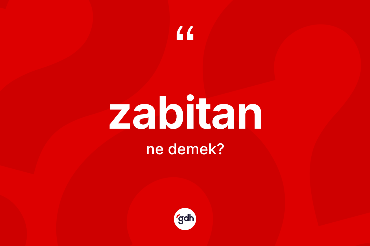 Zabitan kelimesinin sözlükteki tanımı nedir? Zabitanın halk arasındaki kullanımı nasıldır?