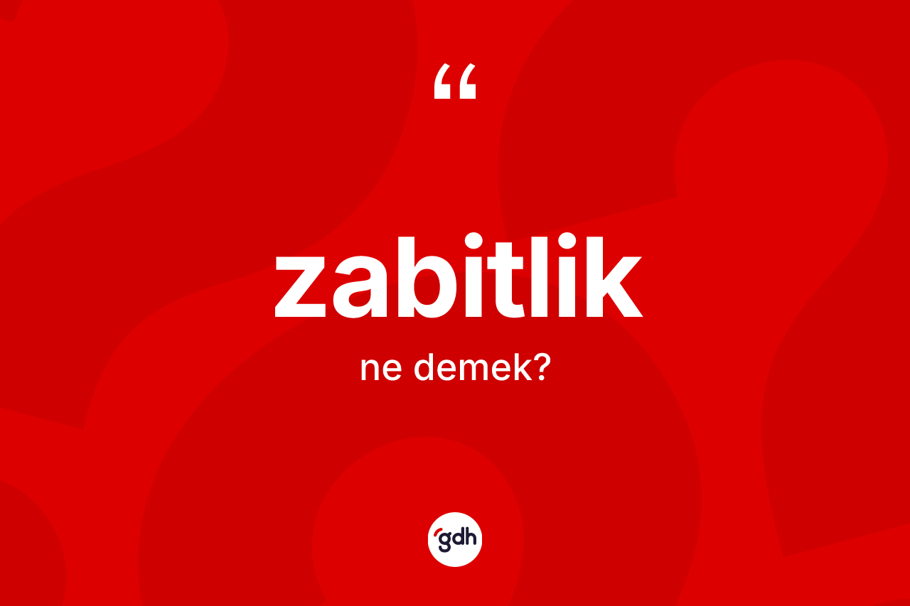 Zabitlik kelimesinin sözlükteki tanımı nedir? Zabitliğin kısaca tanımı nedir?