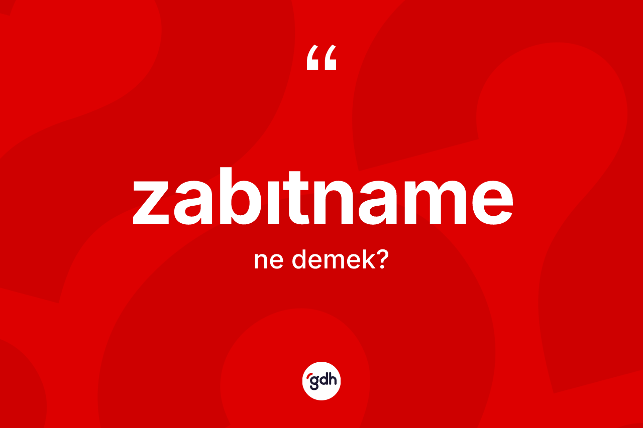 Zabıtname kelimesi ne demek? Zabıtnamenin halk arasındaki kullanımı nasıldır?