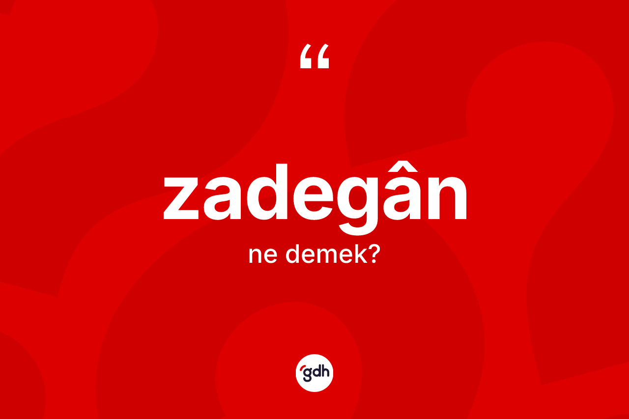 Zadegân kelimesinin anlamı nedir? Zadegân kelimesinin kaç farklı anlamı var?