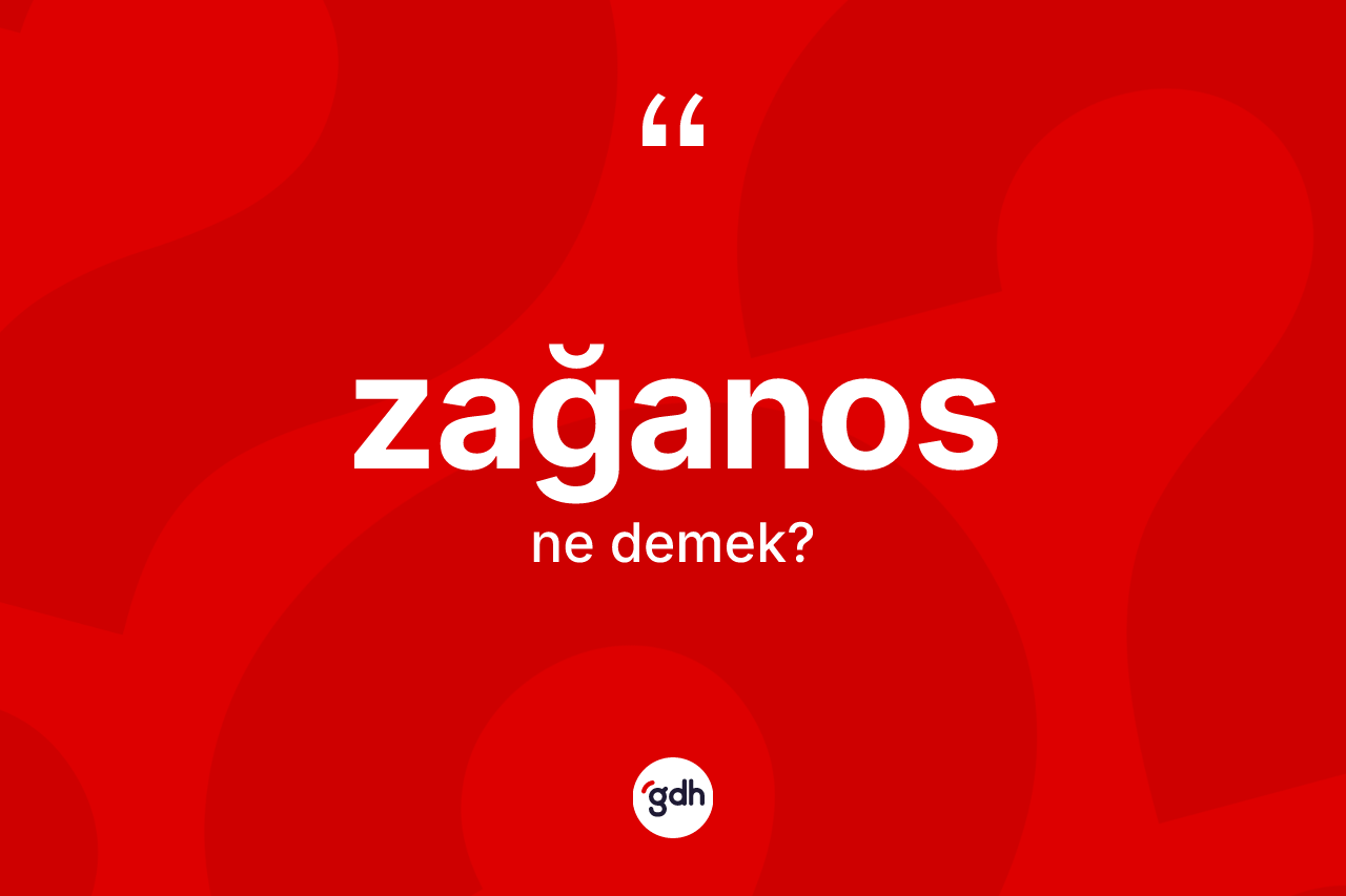 Zağanos kelimesi nedir? Zağanosun TDK'ya göre anlamı nedir?