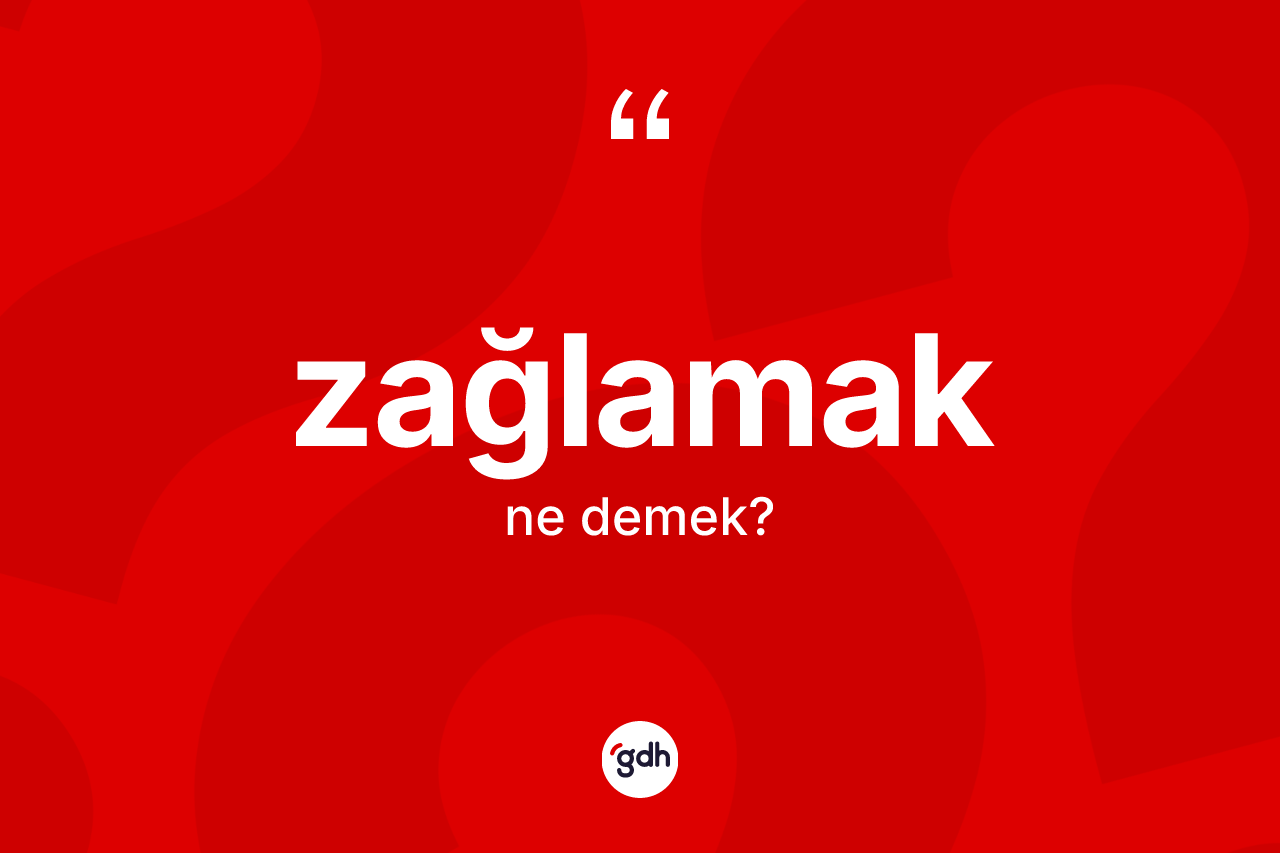 Zağlamak ne demek? Zağlamağın kısaca tanımı nedir?