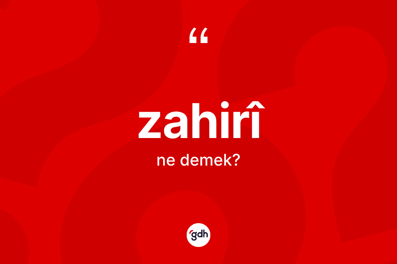 Zahirî kelimesinin sözlükteki tanımı nedir? Zahirîin TDK'ya göre anlamı nedir?