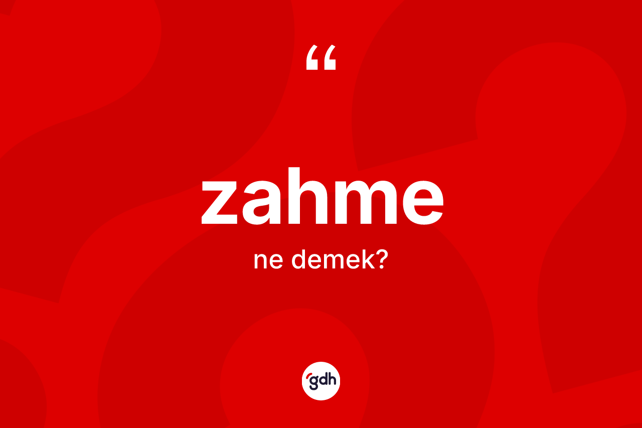 Zahme kelimesinin sözlükteki tanımı nedir? Zahmenin sözlükteki anlamı nedir?
