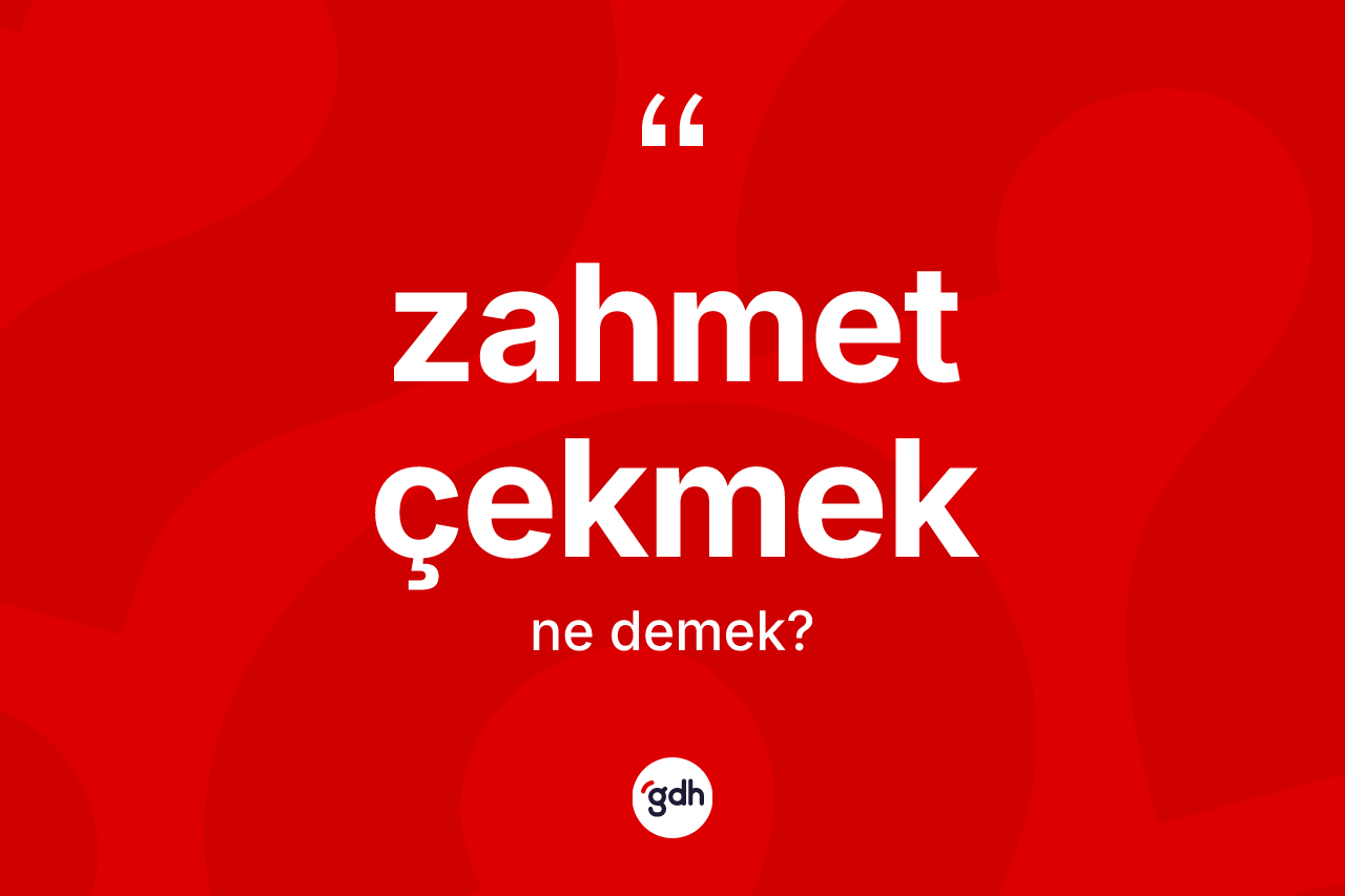 Zahmet çekmek ifadesinin sözlükteki anlamı nedir? Zahmet çekmek ifadesi nerede kullanılır?