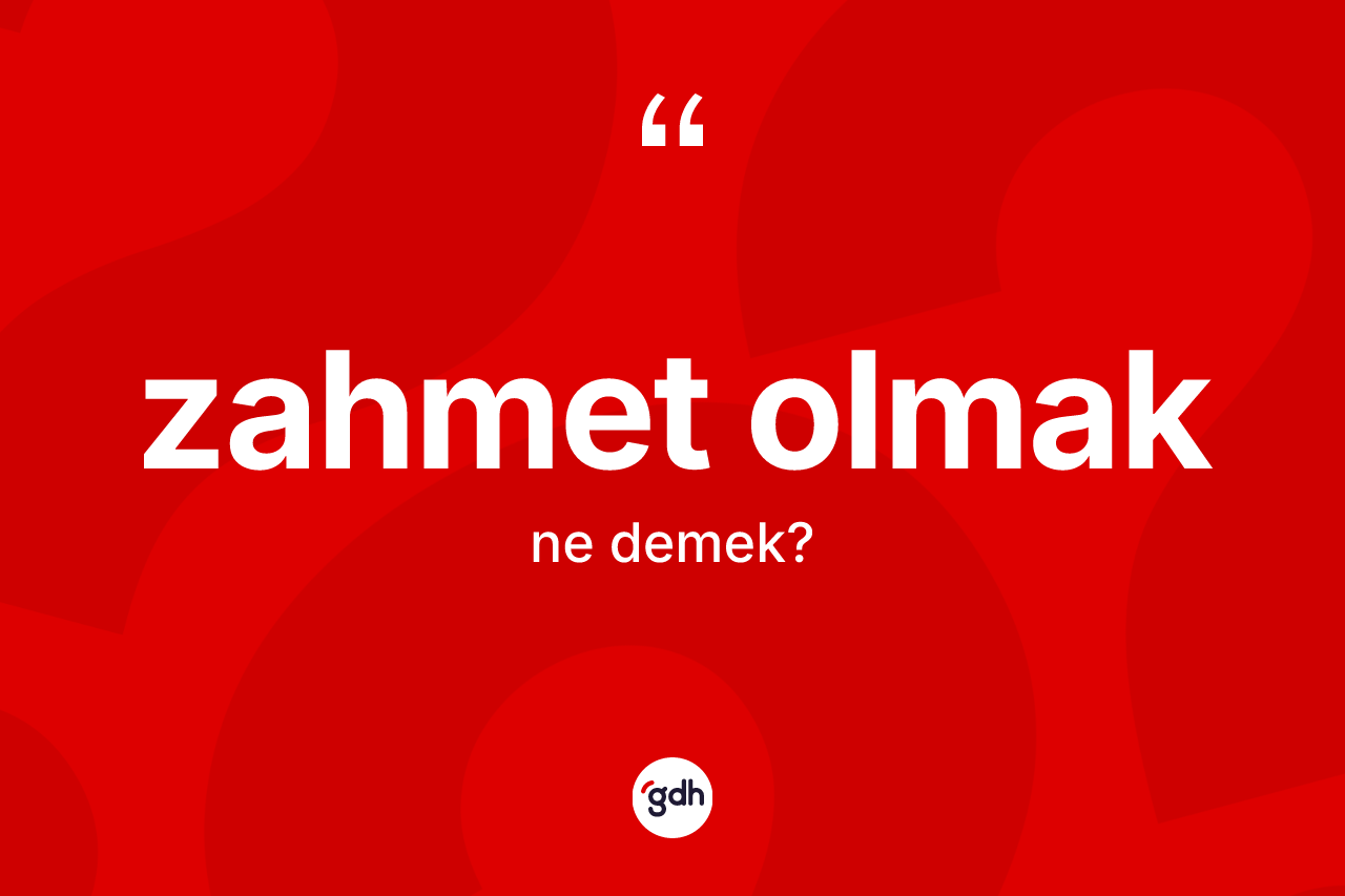 Zahmet olmak ifadesinin anlamı nedir? Zahmet olmak ifadesi nerede kullanılır?