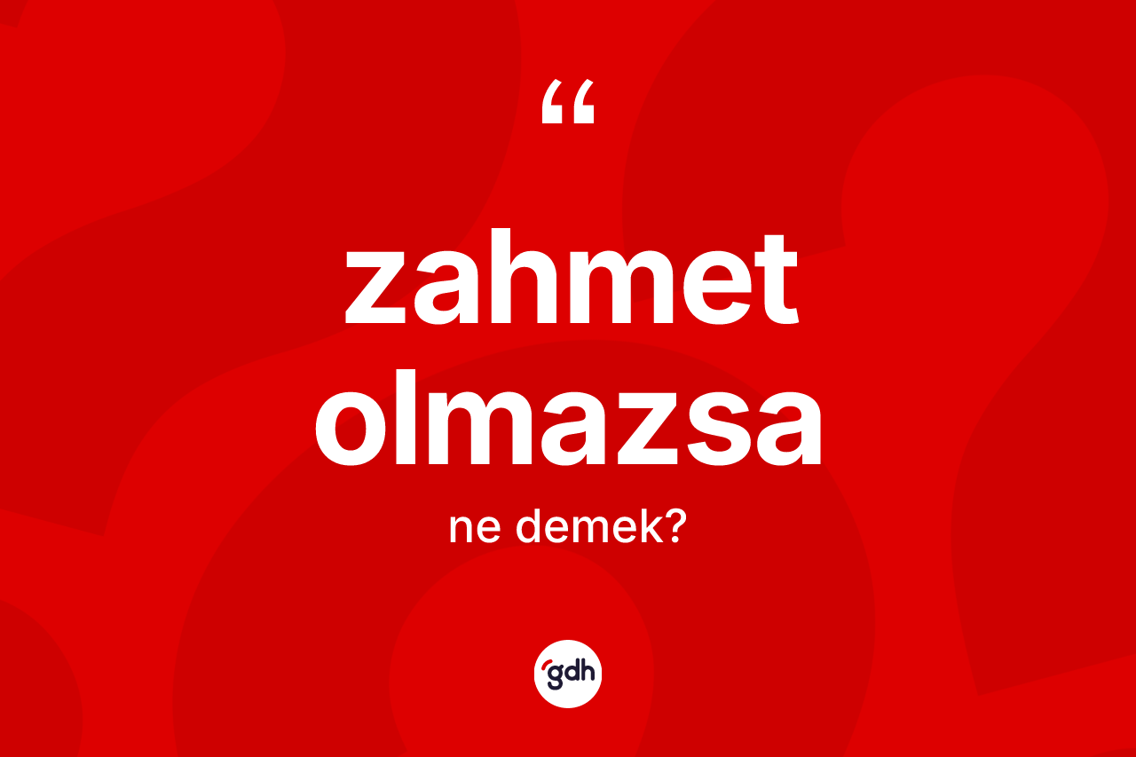 Zahmet olmazsa ifadesinin tanımı nedir? Zahmet olmazsa ifadesi nerede kullanılır?