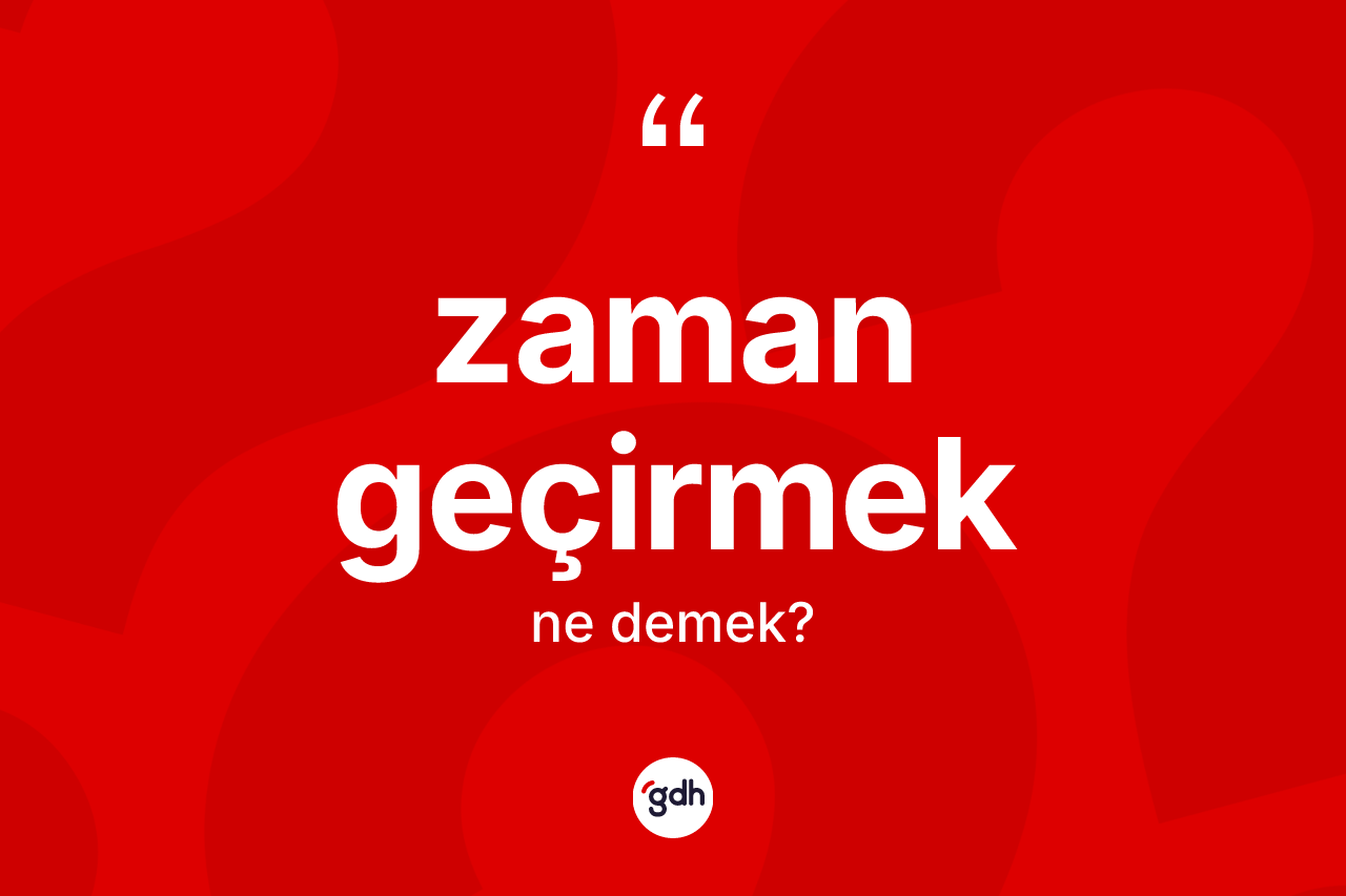 Zaman geçirmek ifadesinin tanımı nedir? Zaman geçirmek sözü nerede kullanılır?