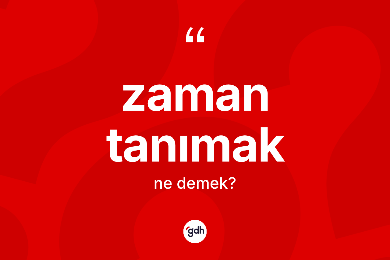 Zaman tanımak ifadesi ne demek? Zaman tanımak ifadesinin TDK anlamı nedir?
