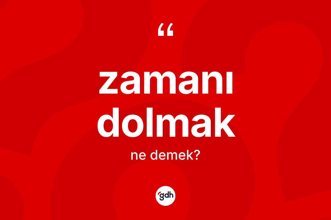 Zamanı dolmak ifadesinin kısaca anlamı nedir? Zamanı dolmak ifadesi nerede kullanılır?