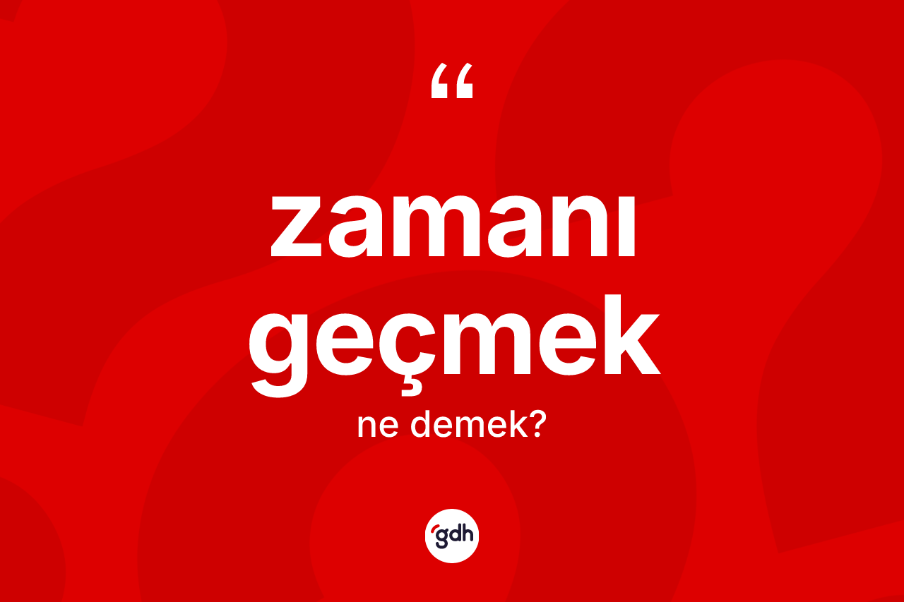 Zamanı geçmek ne demektir? Zamanı geçmek ifadesinin TDK tanımı nedir?