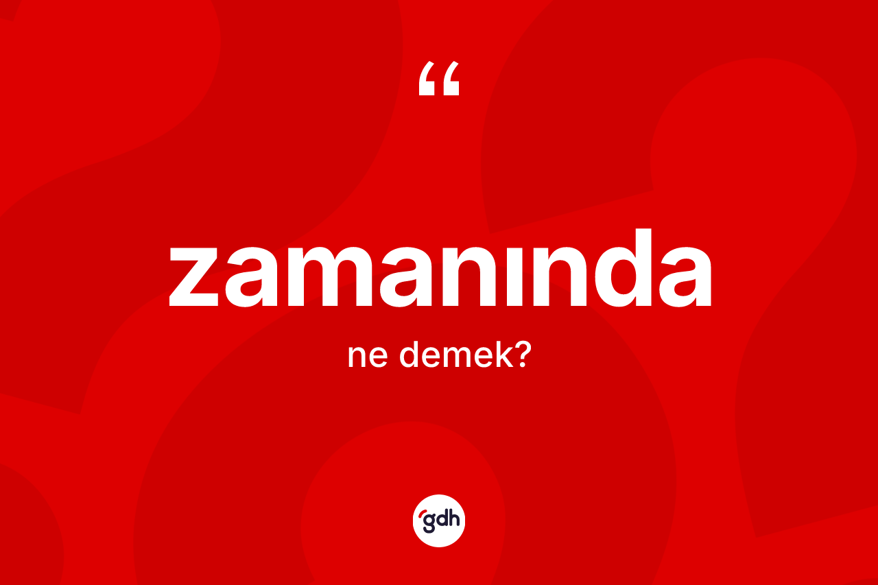 Zamanında kelimesi ne demek? Zamanında kelimesinin TDK anlamı nedir?