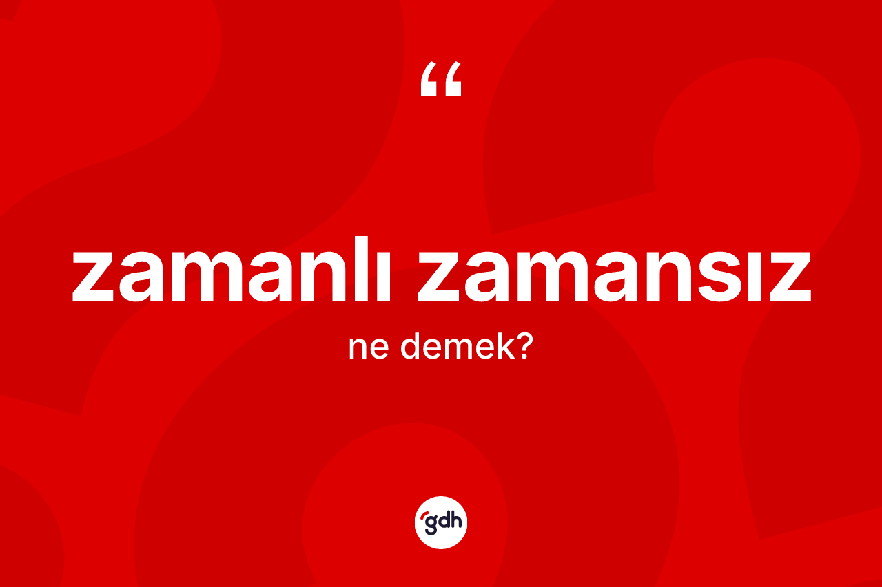 Zamanlı zamansız kelimesinin sözlükteki tanımı nedir? Zamanlı zamansızın sözlükteki anlamı nedir?