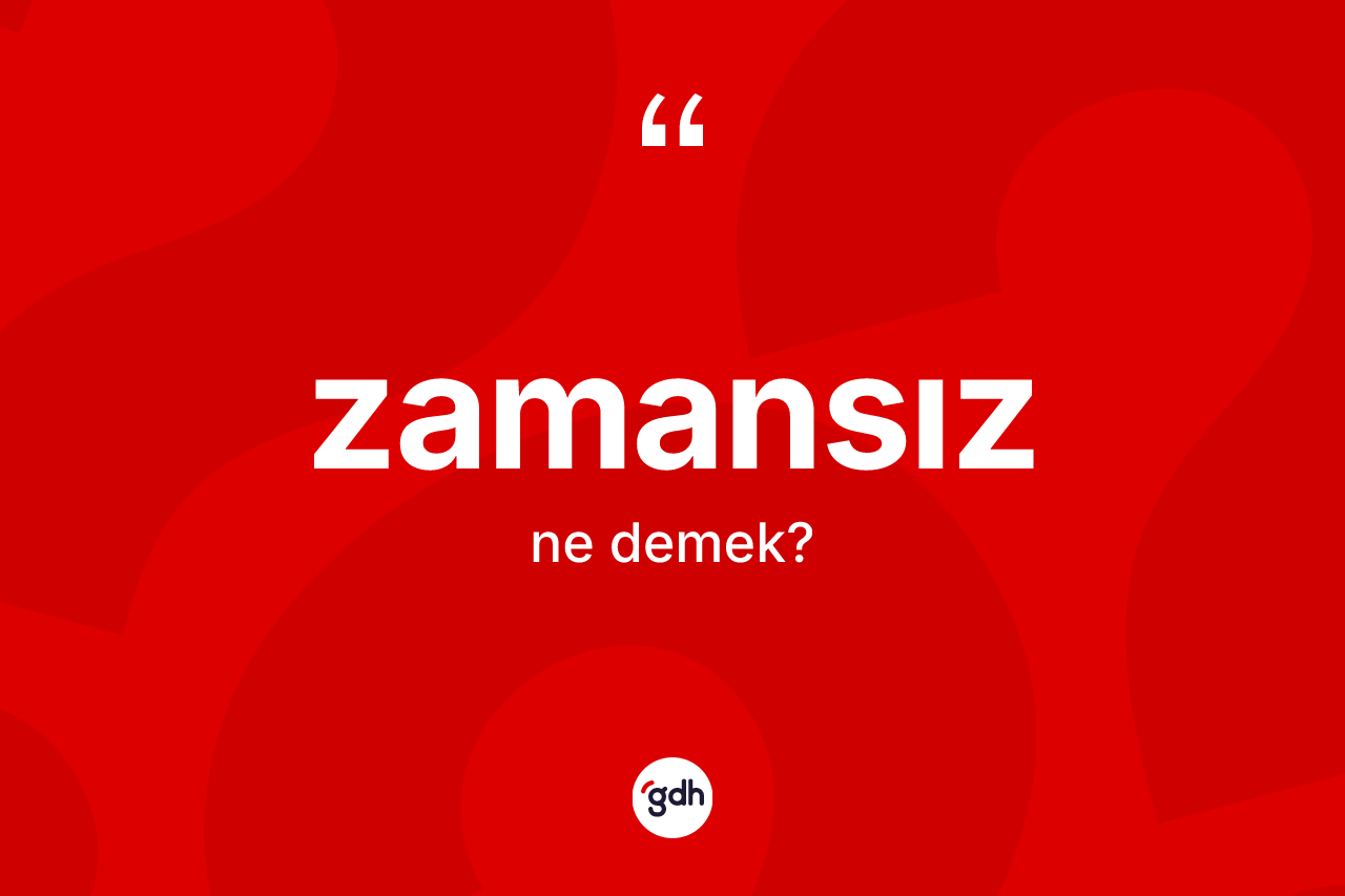 Zamansız kelimesinin anlamı nedir? Zamansızın TDK'ya göre anlamı nedir?