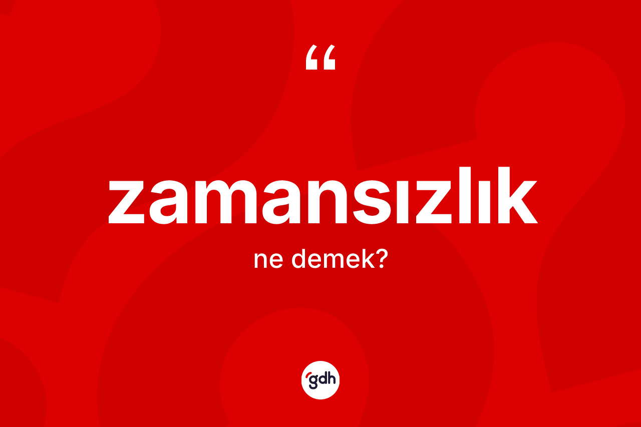 Zamansızlık ne anlama gelir? Zamansızlık kelimesinin TDK anlamı nedir?