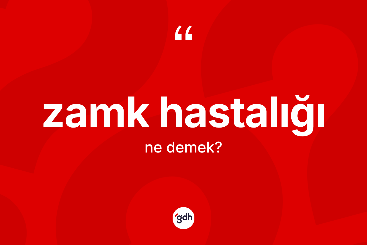 Zamk hastalığı kelimesinin tanımı nedir? Zamk hastalığının halk arasındaki kullanımı nasıldır?