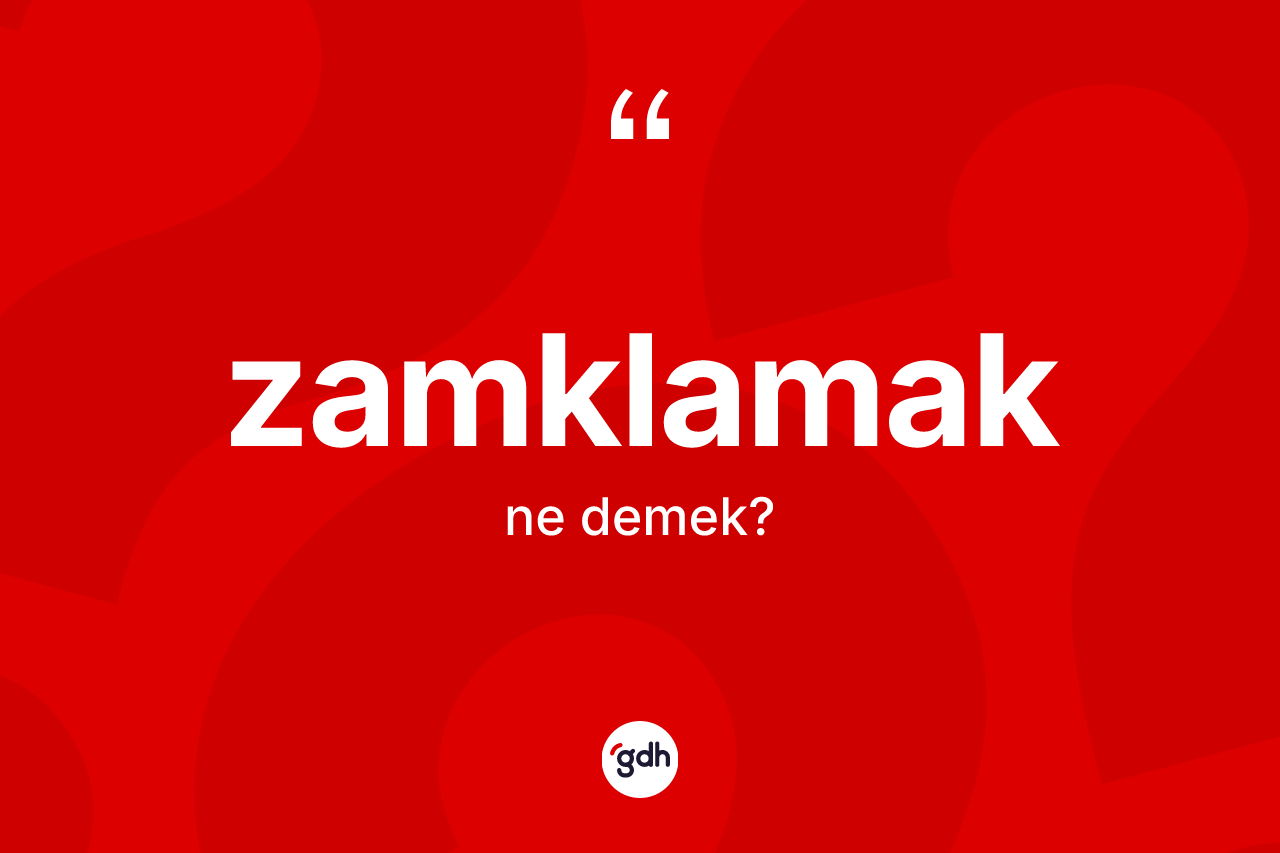 Zamklamak kelimesinin tanımı nedir? Zamklamak kelimesinin özellikleri nelerdir?