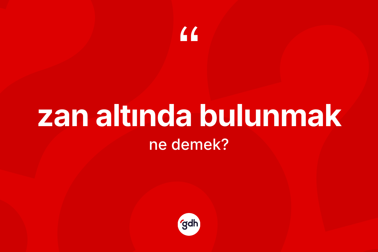 Zan altında bulunmak ne anlama gelir? Zan altında bulunmak ifadesinin özellikleri nelerdir?