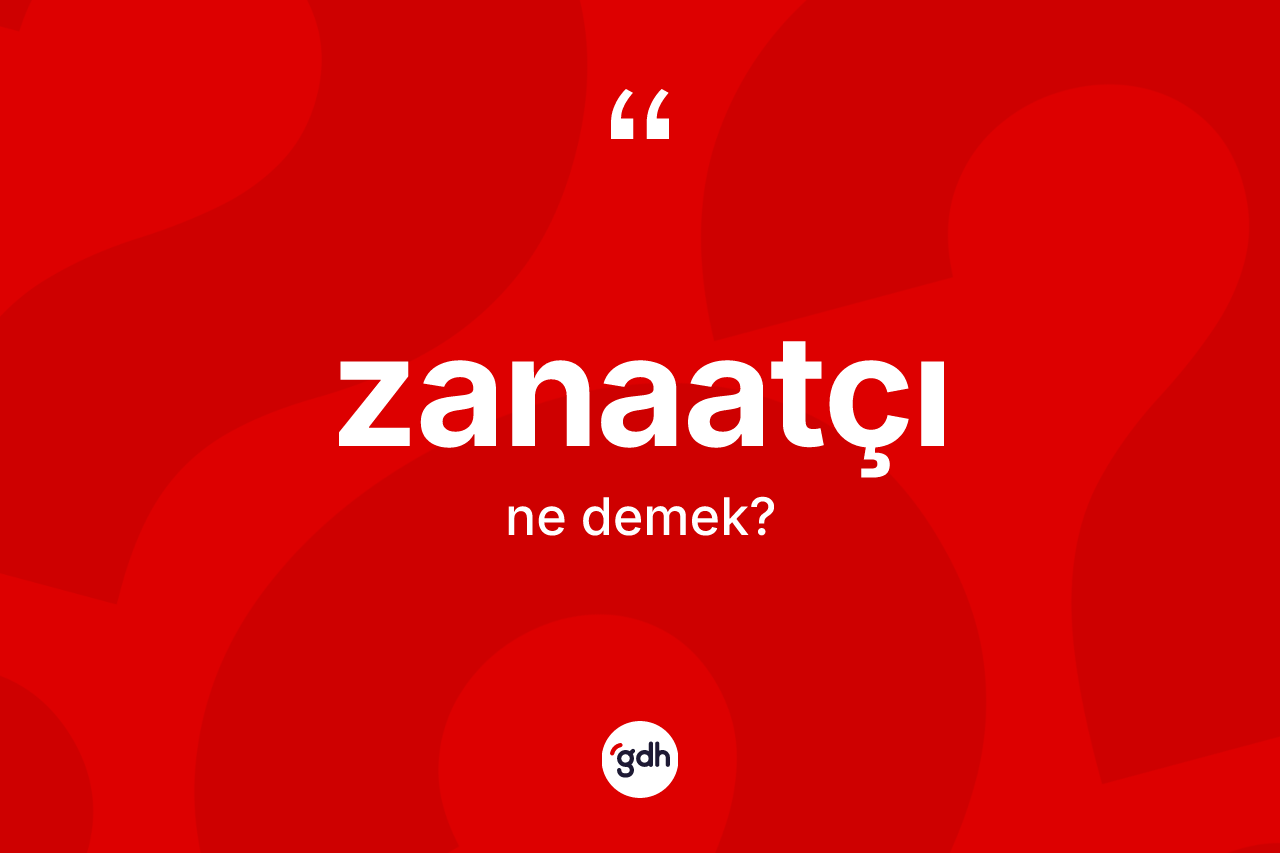 Zanaatçı kelimesinin anlamı nedir? Zanaatçının kısaca tanımı nedir?