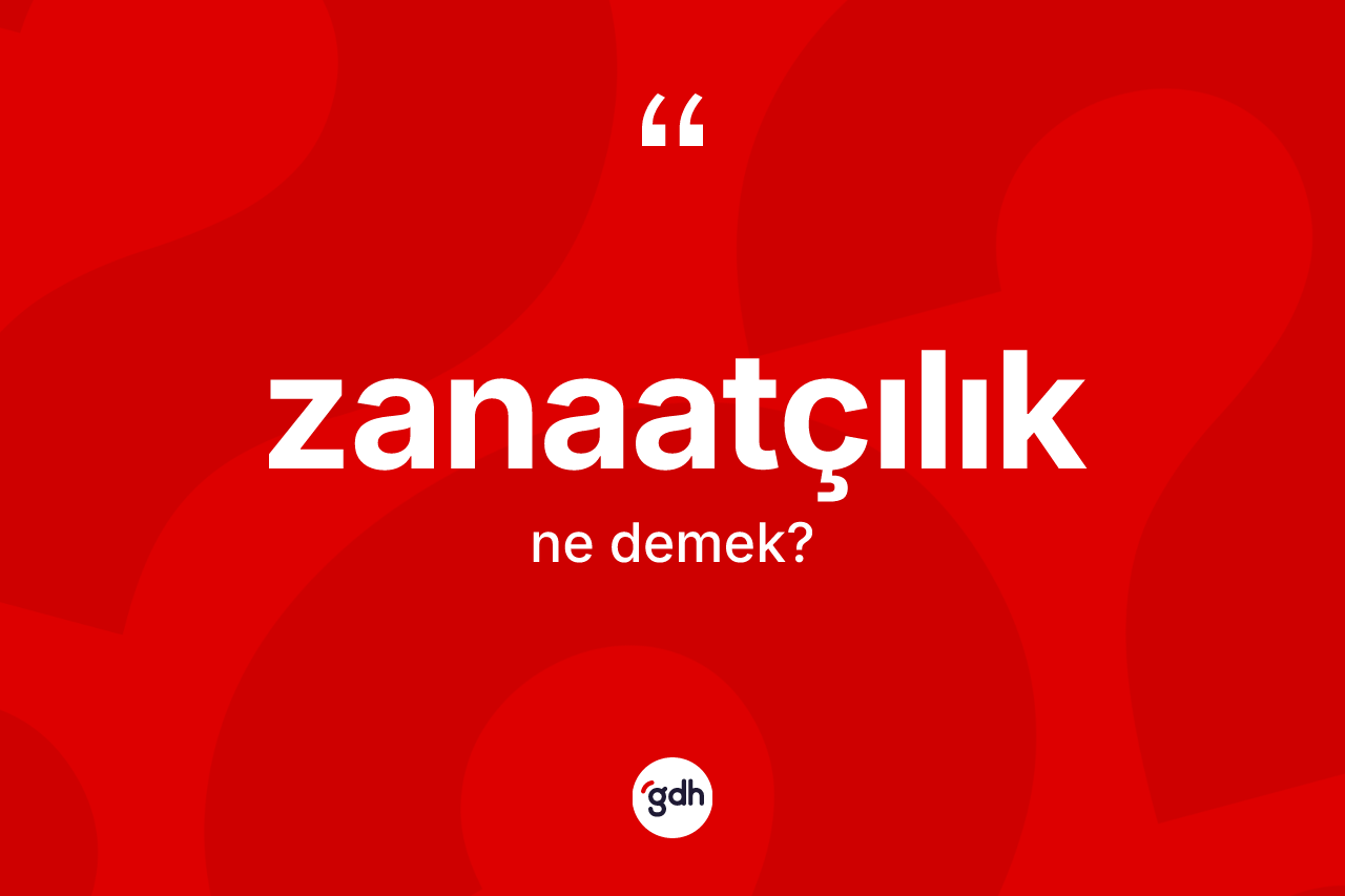 Zanaatçılık kelimesinin anlamı nedir? Zanaatçılığın halk arasındaki kullanımı nasıldır?