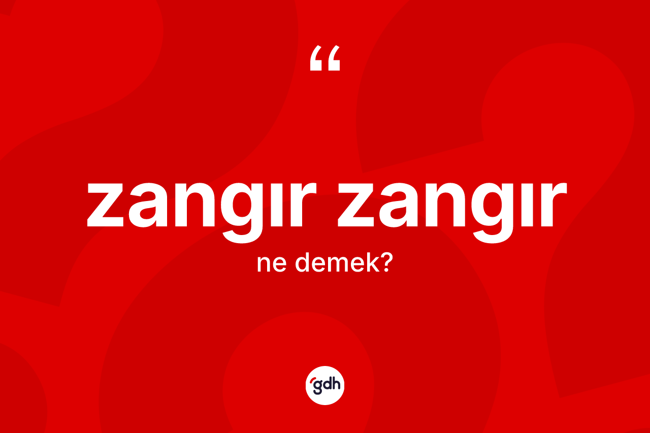 Zangır zangır kelimesi nedir? Zangır zangırın TDK'ya göre anlamı nedir?