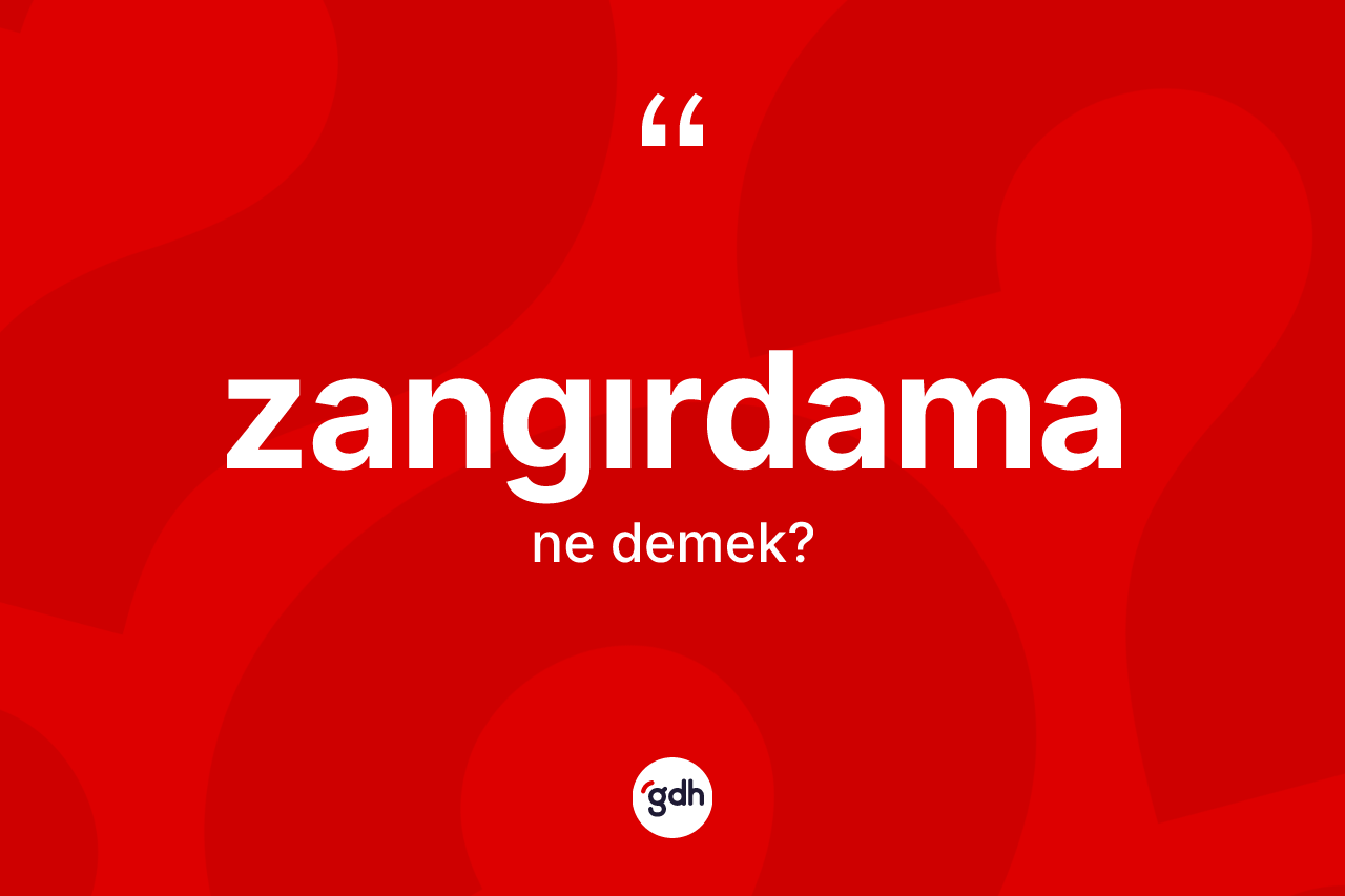 Zangırdama kelimesinin anlamı nedir? Zangırdamanın TDK'ya göre anlamı nedir?