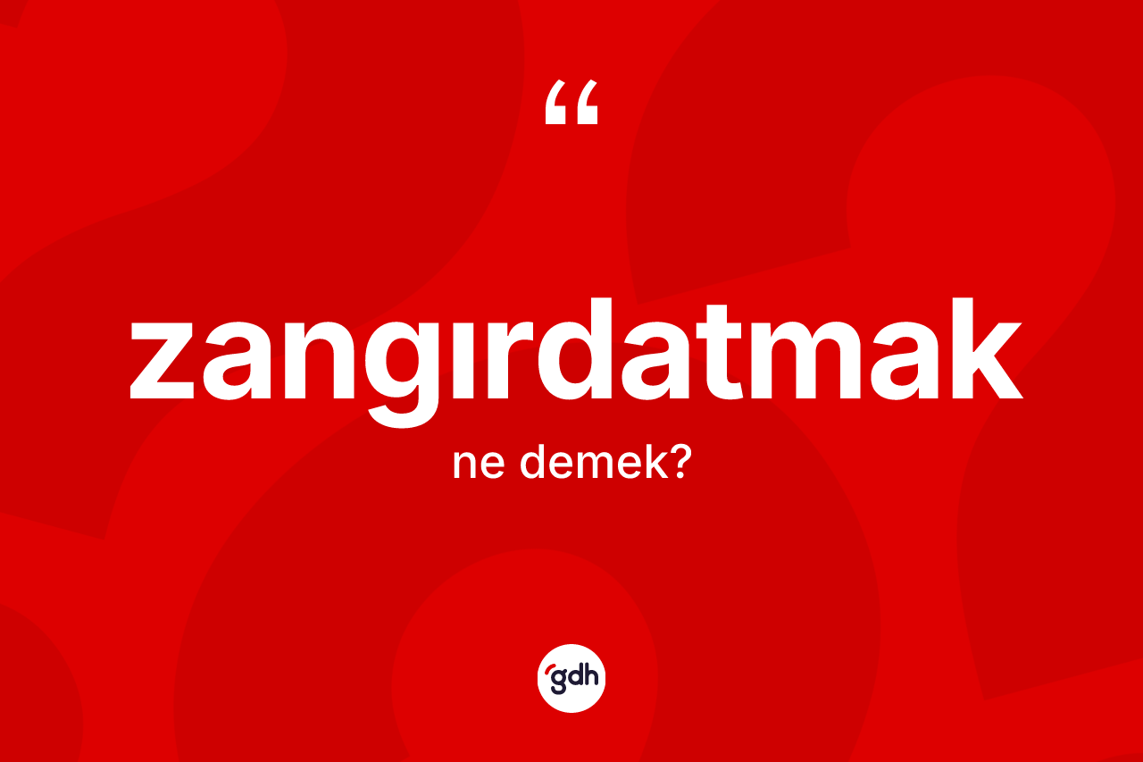 Zangırdatmak ne anlama gelir? Zangırdatmak kelimesinin özellikleri nelerdir?