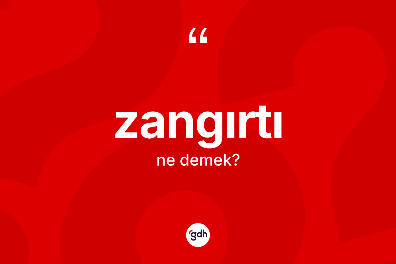 Zangırtı kelimesinin tanımı nedir? Zangırtı kelimesinin kaç farklı anlamı var?