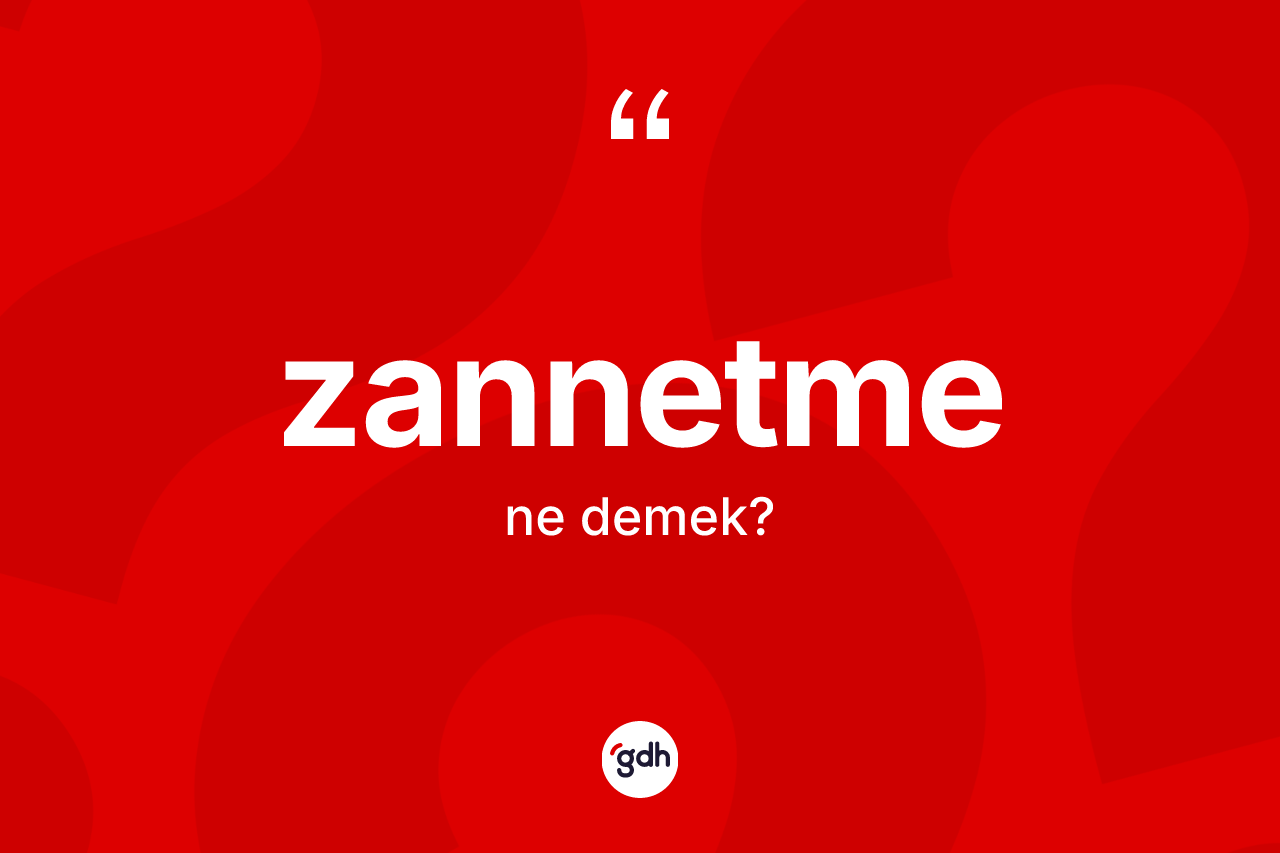 Zannetme ne demek? Zannetmenin TDK'ya göre anlamı nedir?