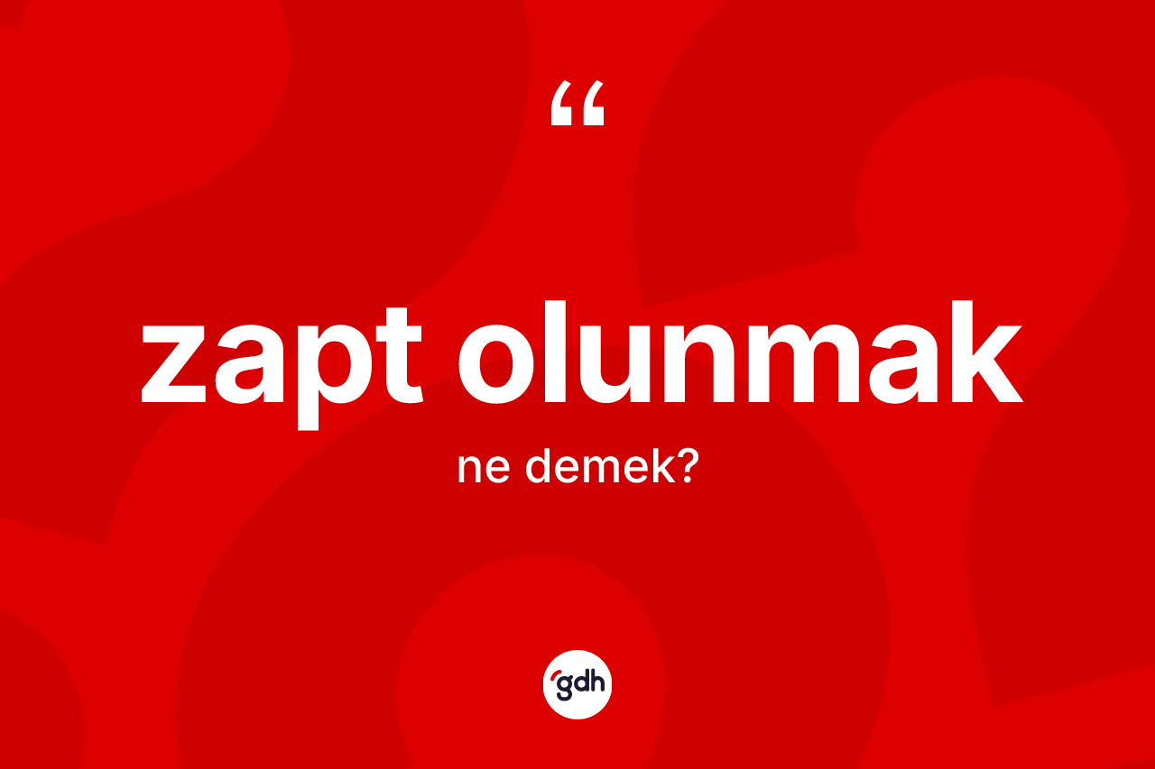 Zapt olunmak ifadesinin sözlükteki anlamı nedir? Zapt olunmak ifadesinin özellikleri nelerdir?