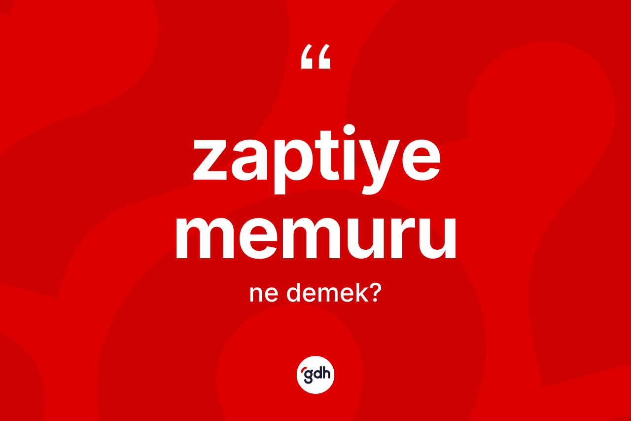 Zaptiye memuru kelimesi ne anlama gelir? Zaptiye memuru kelimesinin kaç farklı anlamı var?