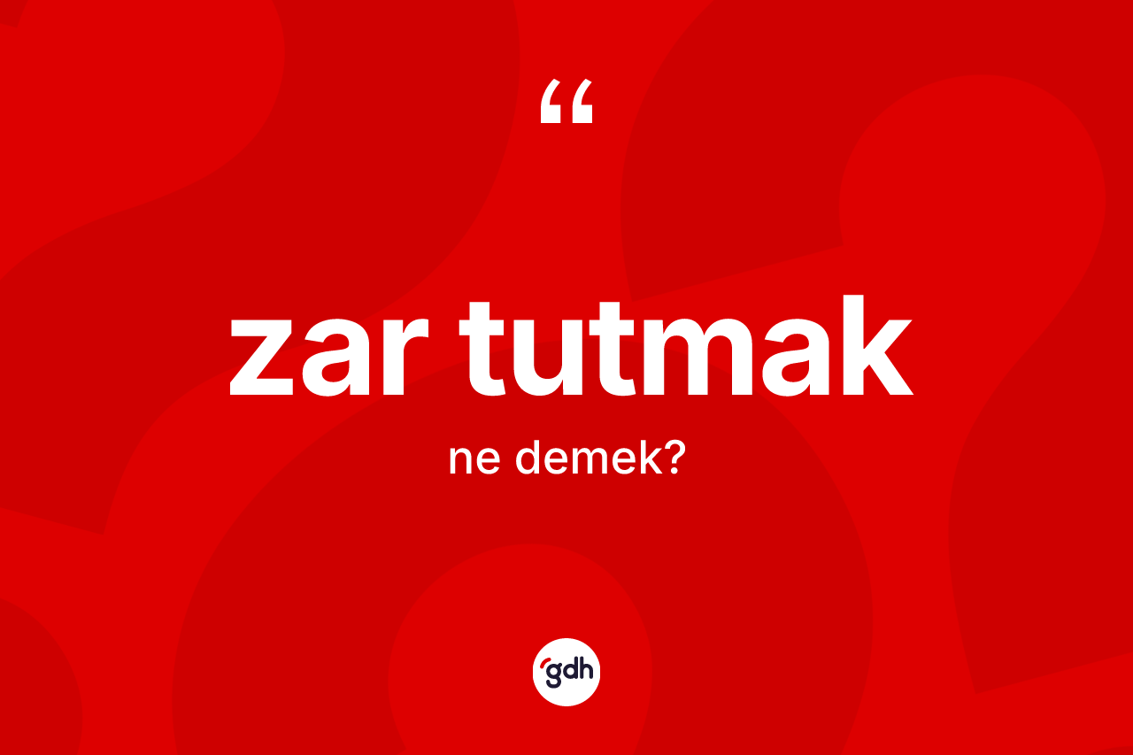 Zar tutmak ifadesinin sözlükteki anlamı nedir? Zar tutmak ifadesinin özellikleri nelerdir?