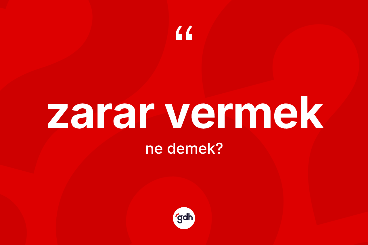 Zarar vermek sözü nedir? Zarar vermek ifadesi hangi durumlarda kullanılır