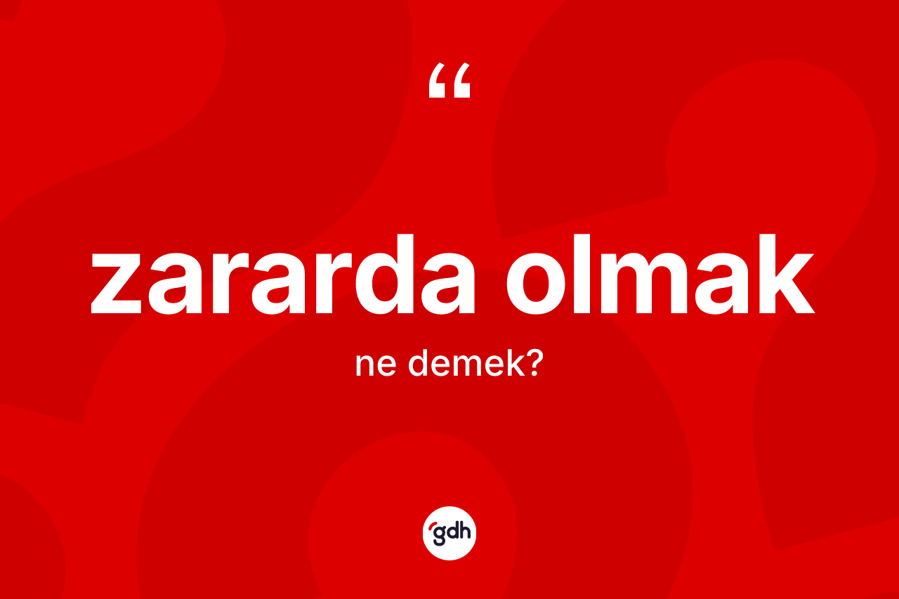 Zararda olmak ne demektir? Zararda olmak ifadesinin TDK'ya göre açıklaması nedir?