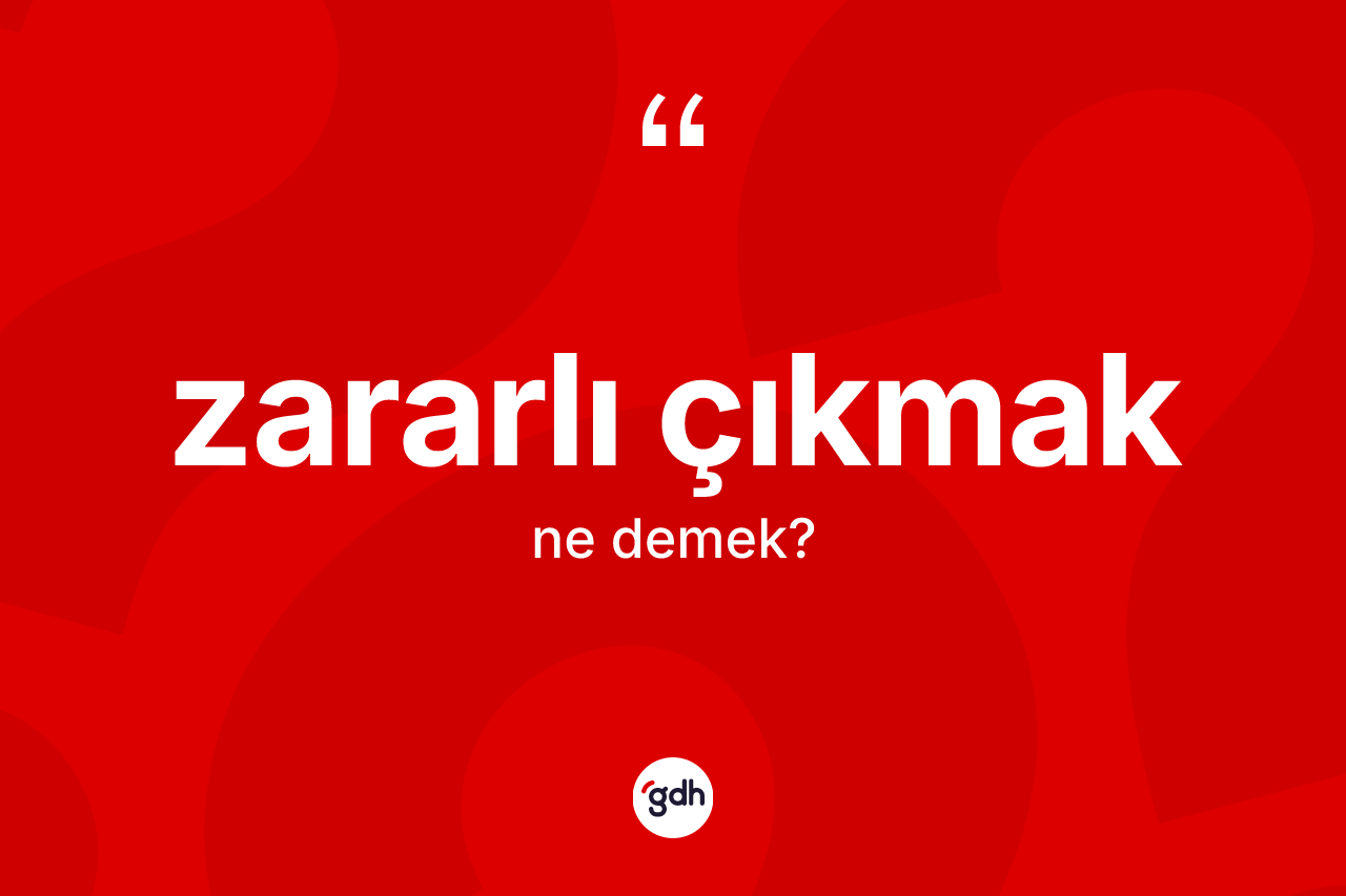 Zararlı çıkmak ifadesinin anlamı nedir? Zararlı çıkmak sözünün TDK anlamı nedir?