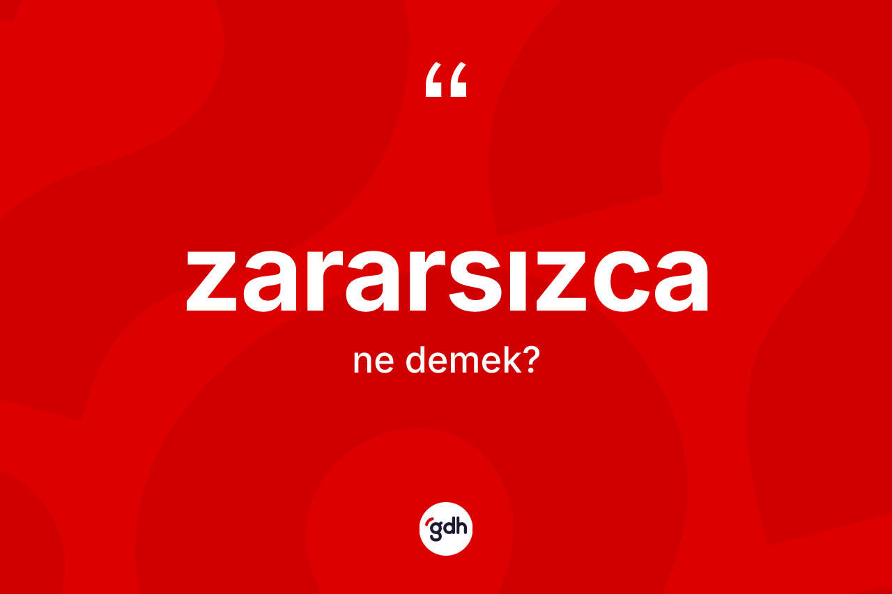 Zararsızca ne demek? Zararsızcanın sözlükteki anlamı nedir?