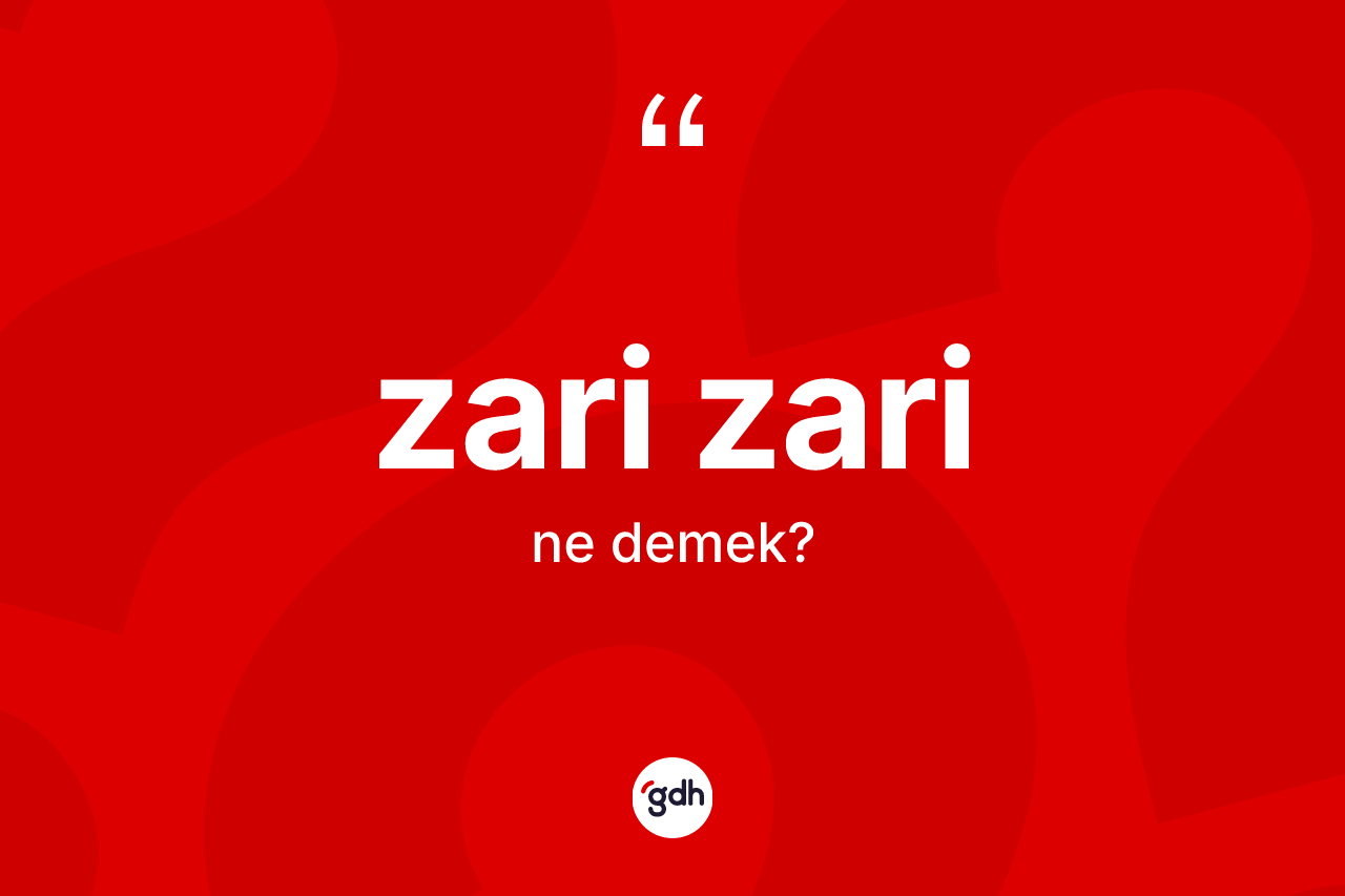 Zari zari kelimesinin tanımı nedir? Zari zarinin sözlükteki anlamı nedir?