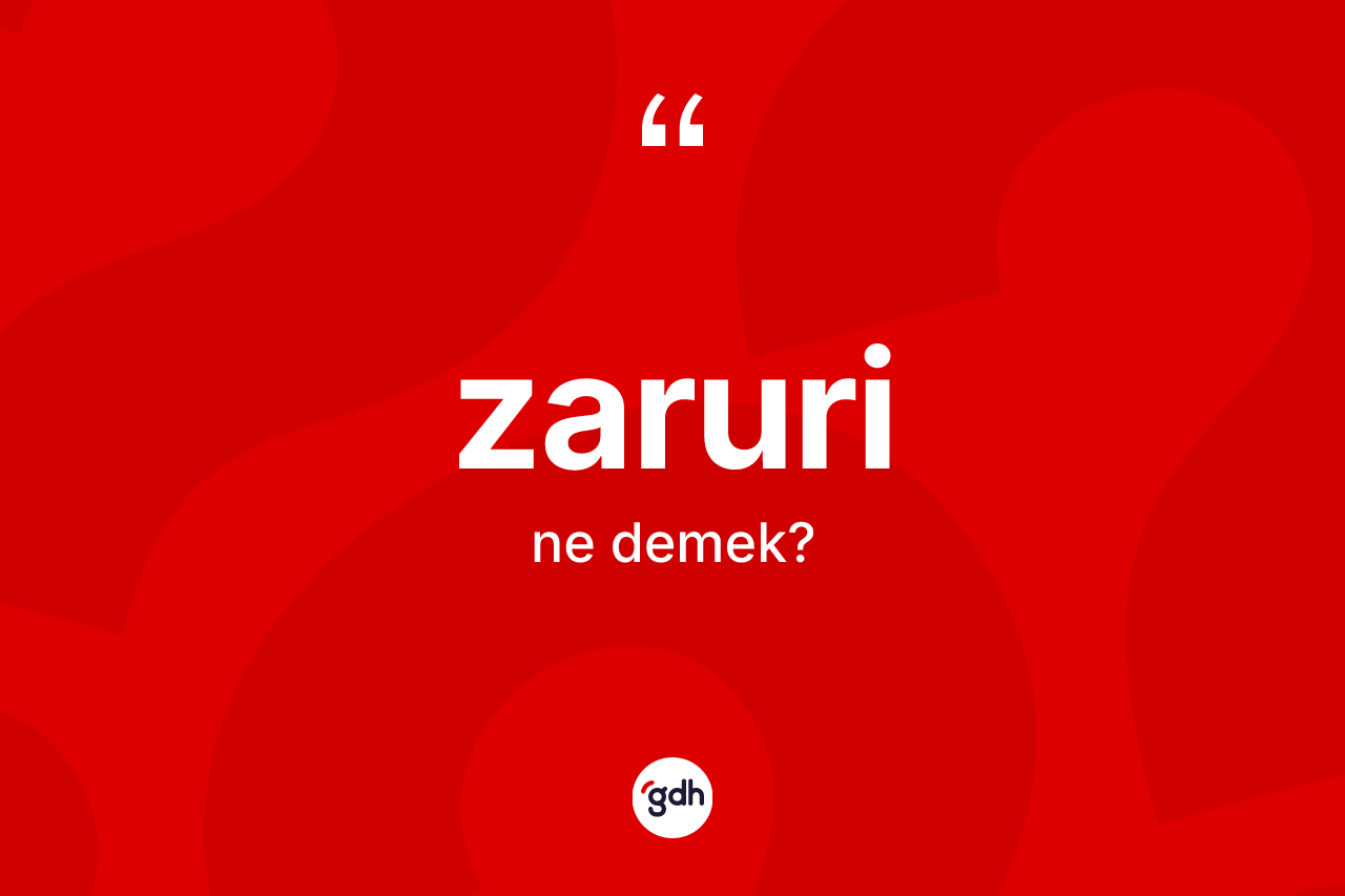 Zaruri kelimesinin sözlükteki tanımı nedir? Zaruri kelimesinin TDK'ya göre açıklaması nedir?