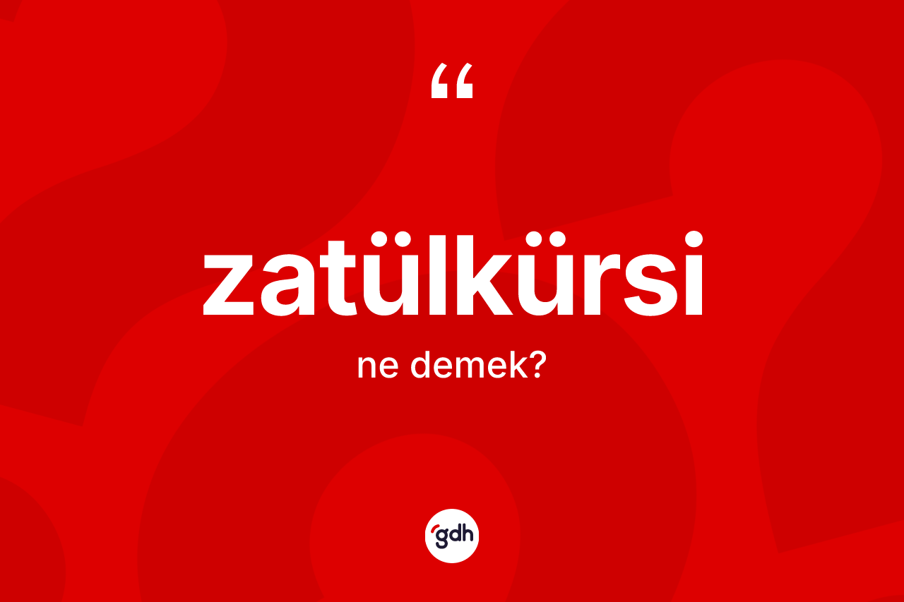 Zatülkürsi ne demek? Zatülkürsi'nin TDK'ya göre anlamı nedir?