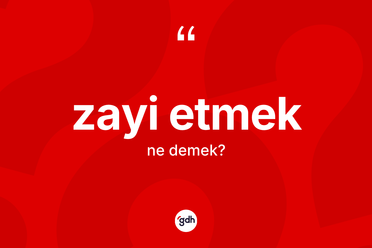 Zayi etmek ifadesinin kısaca tanımı nedir? Zayi etmek ifadesi hangi durumlarda kullanılır