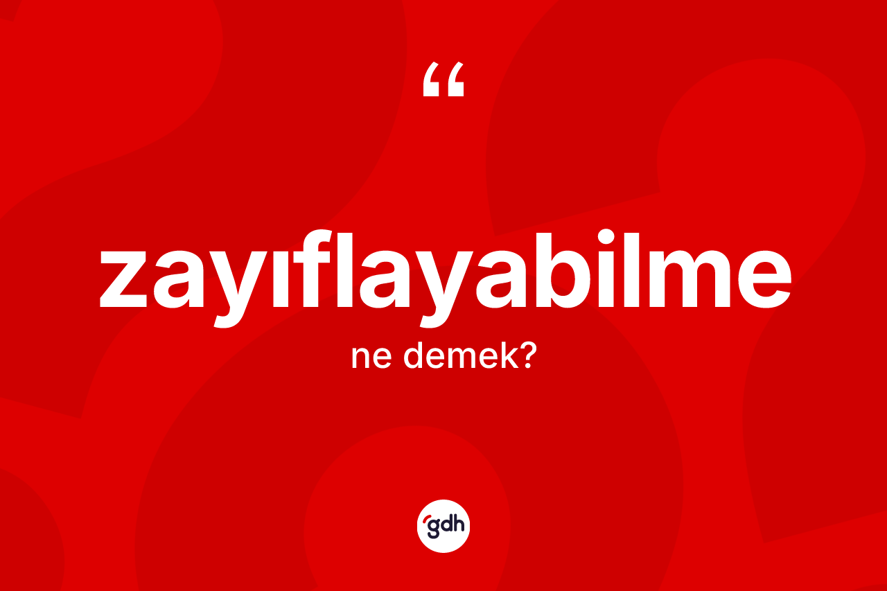 Zayıflayabilme kelimesinin tanımı nedir? Zayıflayabilme kelimesinin TDK'ya göre açıklaması nedir?